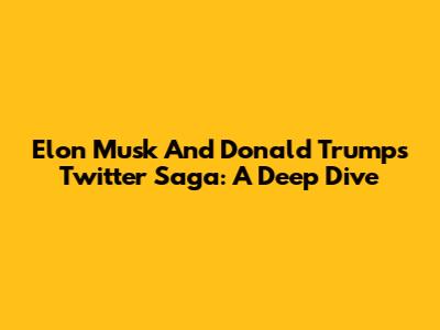 Elon Musk And Donald Trump's Twitter Saga: A Deep Dive