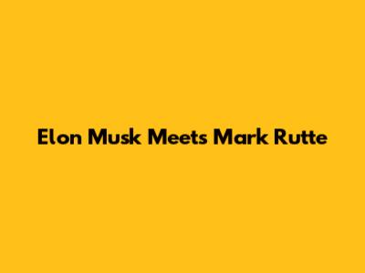 Elon Musk Meets Mark Rutte