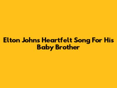Elton John's Heartfelt Song For His Baby Brother