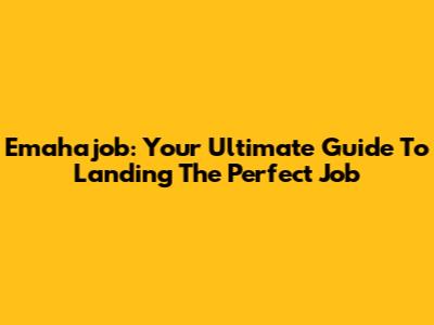 Emahajob: Your Ultimate Guide To Landing The Perfect Job