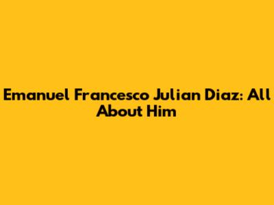 Emanuel Francesco Julian Diaz: All About Him