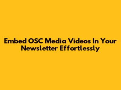 Embed OSC Media Videos In Your Newsletter Effortlessly