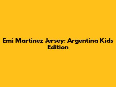 Emi Martinez Jersey: Argentina Kids Edition