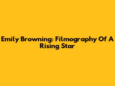 Emily Browning: Filmography Of A Rising Star