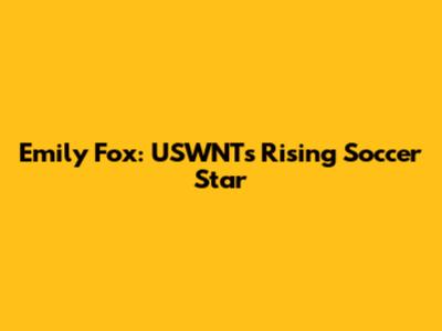 Emily Fox: USWNT's Rising Soccer Star