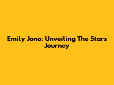 Emily Jono: Unveiling The Star's Journey
