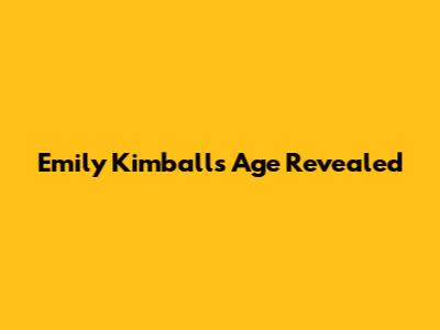 Emily Kimball's Age Revealed