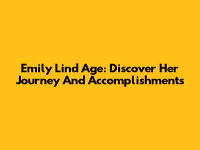 Emily Lind Age: Discover Her Journey And Accomplishments