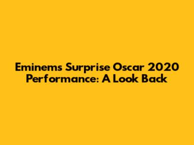 Eminem's Surprise Oscar 2020 Performance: A Look Back