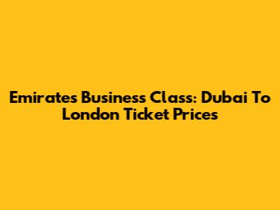 Emirates Business Class: Dubai To London Ticket Prices