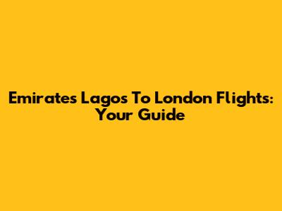 Emirates Lagos To London Flights: Your Guide