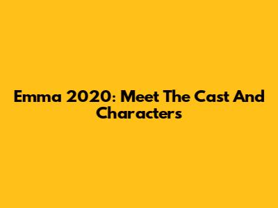 Emma 2020: Meet The Cast And Characters