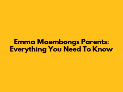 Emma Maembong's Parents: Everything You Need To Know