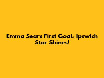 Emma Sears First Goal: Ipswich Star Shines!