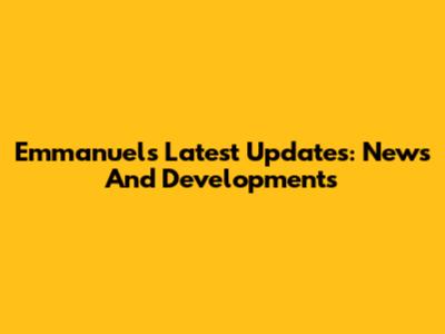 Emmanuel's Latest Updates: News And Developments