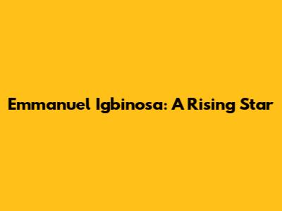 Emmanuel Igbinosa: A Rising Star