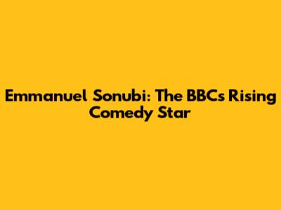 Emmanuel Sonubi: The BBC's Rising Comedy Star