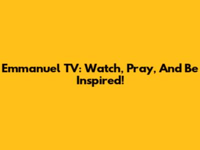 Emmanuel TV: Watch, Pray, And Be Inspired!