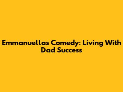 Emmanuella's Comedy: Living With Dad Success