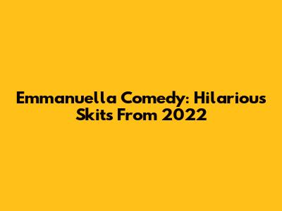 Emmanuella Comedy: Hilarious Skits From 2022