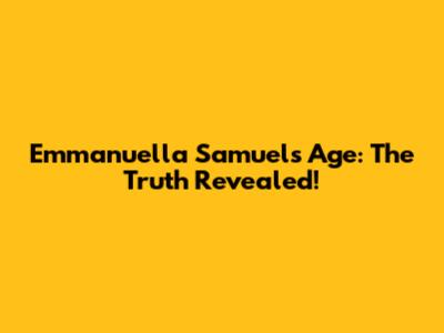 Emmanuella Samuel's Age: The Truth Revealed!