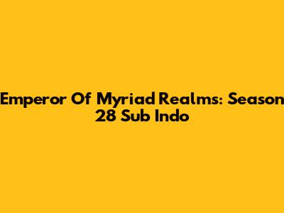 Emperor Of Myriad Realms: Season 28 Sub Indo
