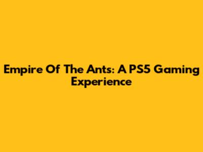 Empire Of The Ants: A PS5 Gaming Experience