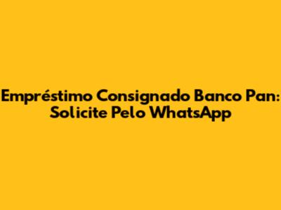 Empréstimo Consignado Banco Pan: Solicite Pelo WhatsApp