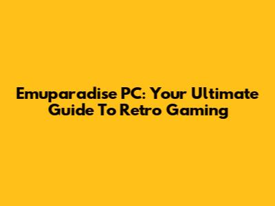 Emuparadise PC: Your Ultimate Guide To Retro Gaming