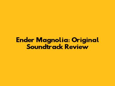 Ender Magnolia: Original Soundtrack Review