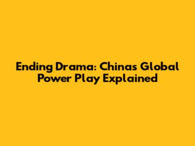 Ending Drama: China's Global Power Play Explained