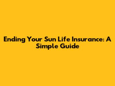Ending Your Sun Life Insurance: A Simple Guide