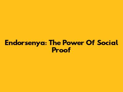 Endorsenya: The Power Of Social Proof