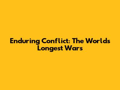 Enduring Conflict: The World's Longest Wars