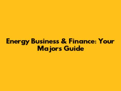 Energy Business & Finance: Your Major's Guide