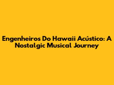 Engenheiros Do Hawaii Acústico: A Nostalgic Musical Journey
