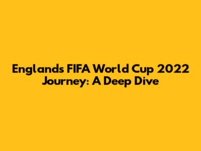England's FIFA World Cup 2022 Journey: A Deep Dive
