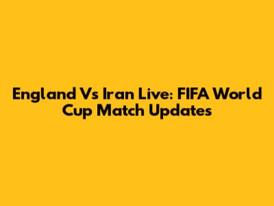 England Vs Iran Live: FIFA World Cup Match Updates