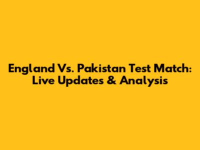 England Vs. Pakistan Test Match: Live Updates & Analysis