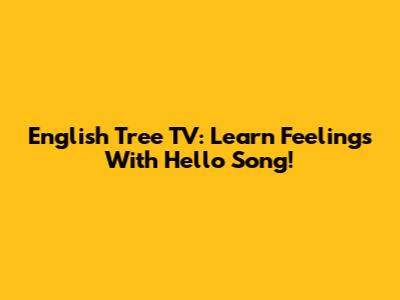 English Tree TV: Learn Feelings With Hello Song!