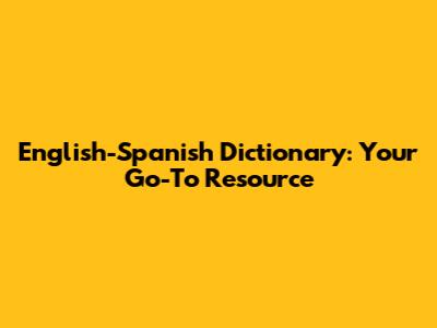 English-Spanish Dictionary: Your Go-To Resource