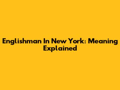 Englishman In New York: Meaning Explained