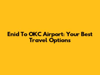 Enid To OKC Airport: Your Best Travel Options
