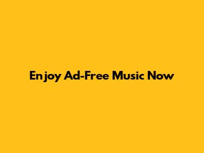 Enjoy Ad-Free Music Now