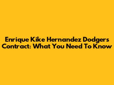 Enrique 'Kike' Hernandez Dodgers Contract: What You Need To Know