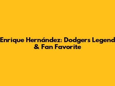 Enrique Hernández: Dodgers Legend & Fan Favorite