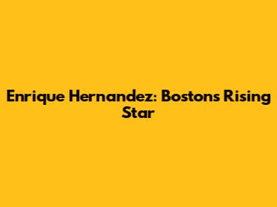 Enrique Hernandez: Boston's Rising Star