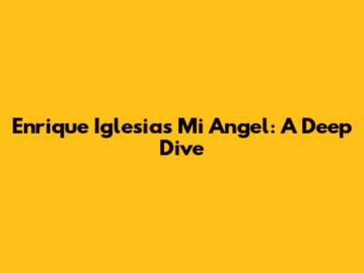 Enrique Iglesias' 'Mi Angel': A Deep Dive