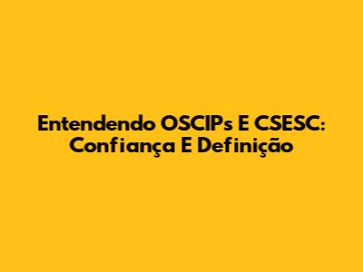 Entendendo OSCIPs E CSESC: Confiança E Definição
