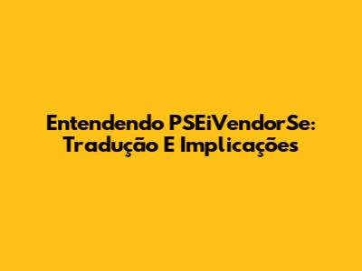 Entendendo PSEiVendorSe: Tradução E Implicações